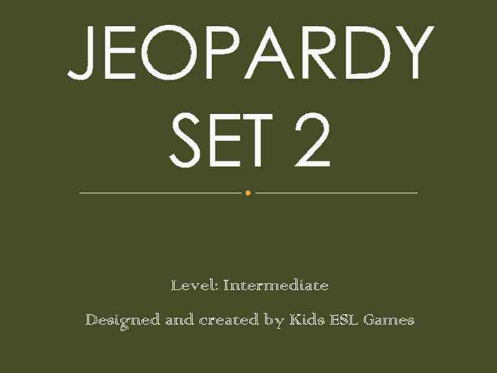 JEOPARDY SET 2 Level: Intermediate Designed and created by Kids ESL Games 