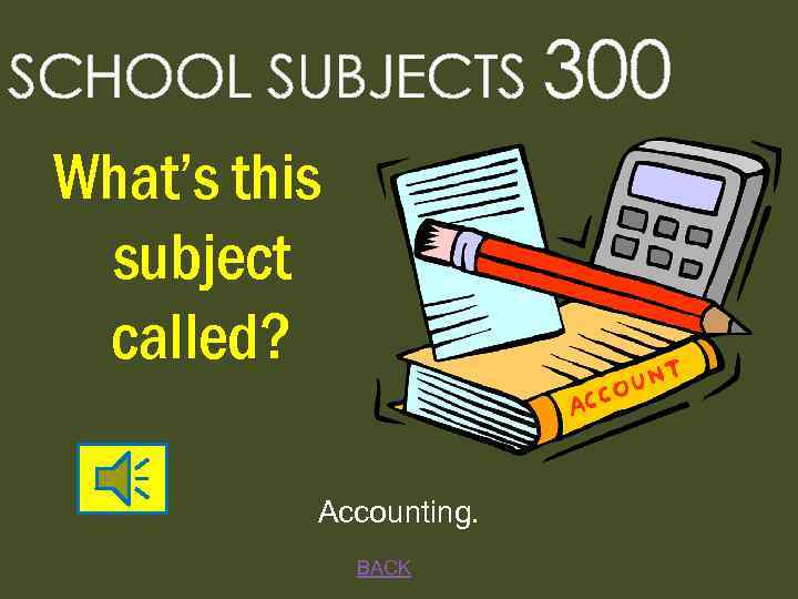 SCHOOL SUBJECTS 300 What’s this subject called? Accounting. BACK 