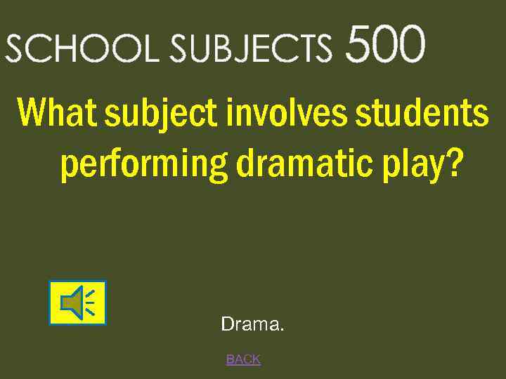 SCHOOL SUBJECTS 500 What subject involves students performing dramatic play? Drama. BACK 