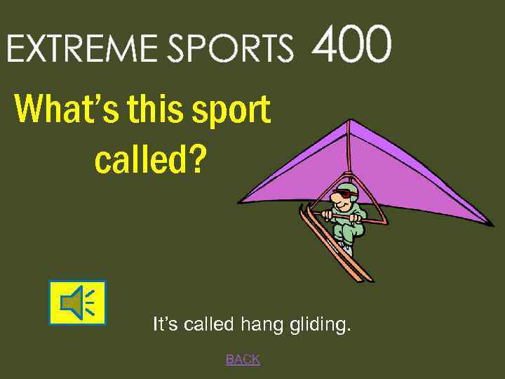 EXTREME SPORTS 400 What’s this sport called? It’s called hang gliding. BACK 