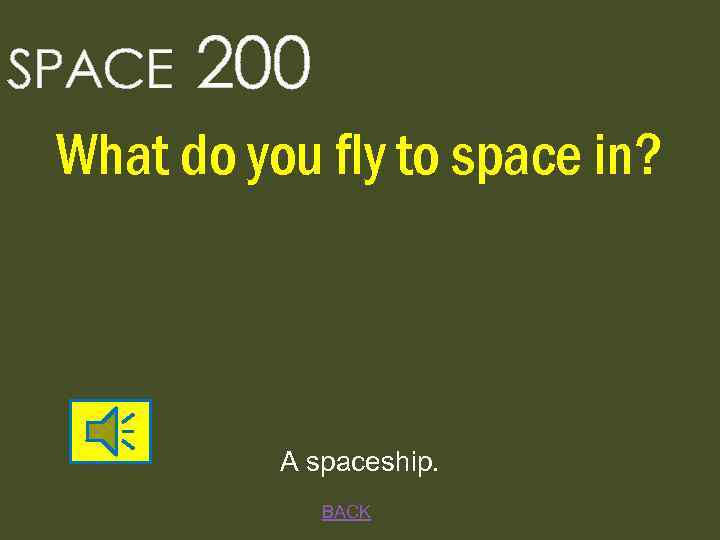 SPACE 200 What do you fly to space in? A spaceship. BACK 