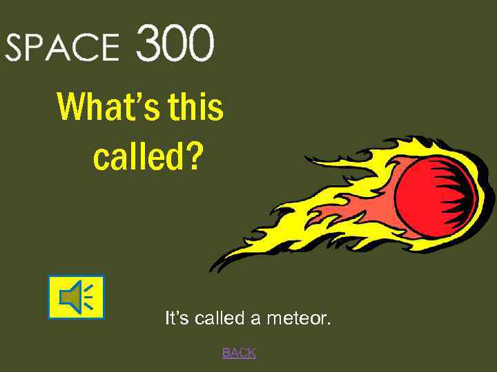 SPACE 300 What’s this called? It’s called a meteor. BACK 