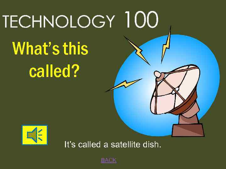 TECHNOLOGY 100 What’s this called? It’s called a satellite dish. BACK 