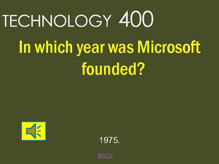 TECHNOLOGY 400 In which year was Microsoft founded? 1975. BACK 