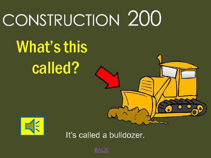 CONSTRUCTION 200 What’s this called? It’s called a bulldozer. BACK 