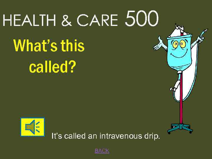 HEALTH & CARE 500 What’s this called? It’s called an intravenous drip. BACK 