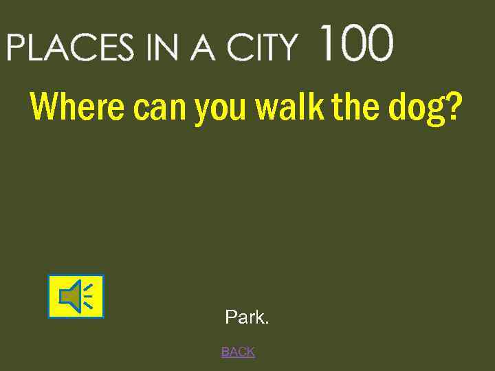 PLACES IN A CITY 100 Where can you walk the dog? Park. BACK 