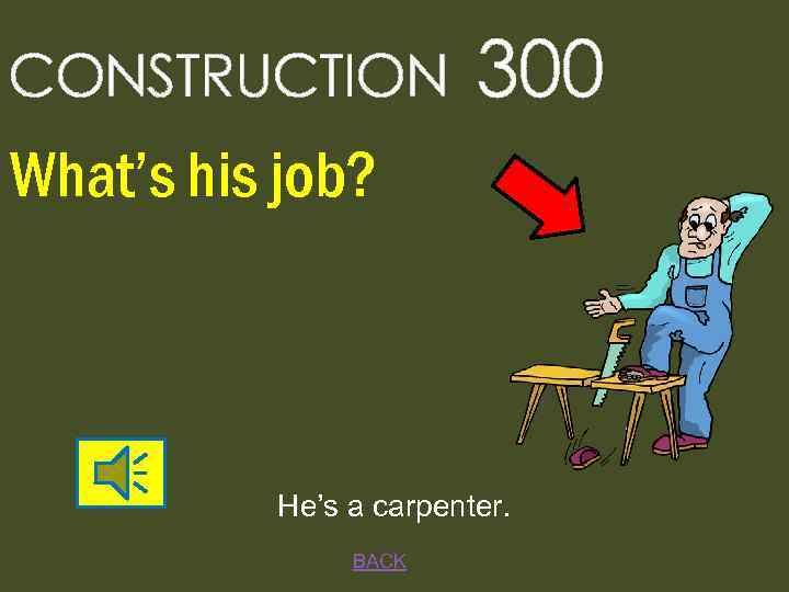 CONSTRUCTION 300 What’s his job? He’s a carpenter. BACK 