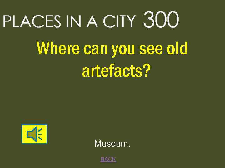 PLACES IN A CITY 300 Where can you see old artefacts? Museum. BACK 