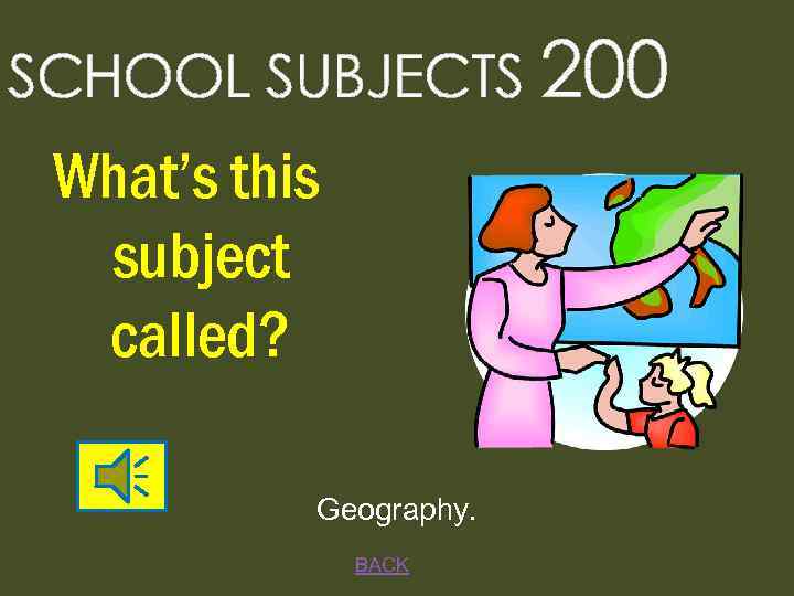 SCHOOL SUBJECTS 200 What’s this subject called? Geography. BACK 