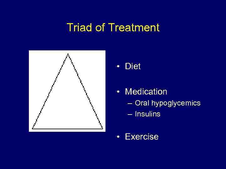 Triad of Treatment • Diet • Medication – Oral hypoglycemics – Insulins • Exercise