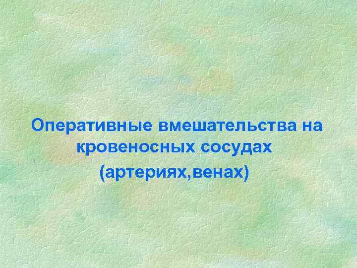 Оперативные вмешательства на кровеносных сосудах (артериях, венах) 