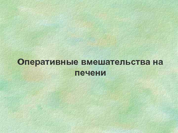 Оперативные вмешательства на печени 