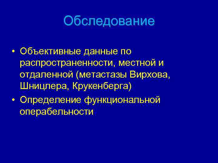 Обследование • Объективные данные по распространенности, местной и отдаленной (метастазы Вирхова, Шницлера, Крукенберга) •