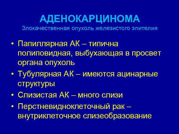 АДЕНОКАРЦИНОМА Злокачественная опухоль железистого эпителия • Папиллярная АК – типична полиповидная, выбухающая в просвет