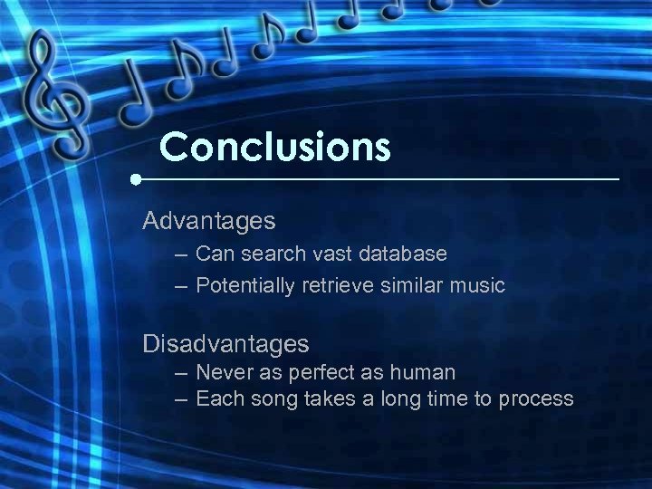 Conclusions Advantages – Can search vast database – Potentially retrieve similar music Disadvantages –