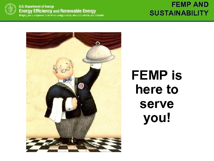 FEMP AND SUSTAINABILITY FEMP is here to serve you! 