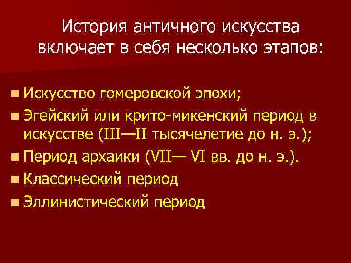 История античного искусства включает в себя несколько этапов: n Искусство гомеровской эпохи; n Эгейский