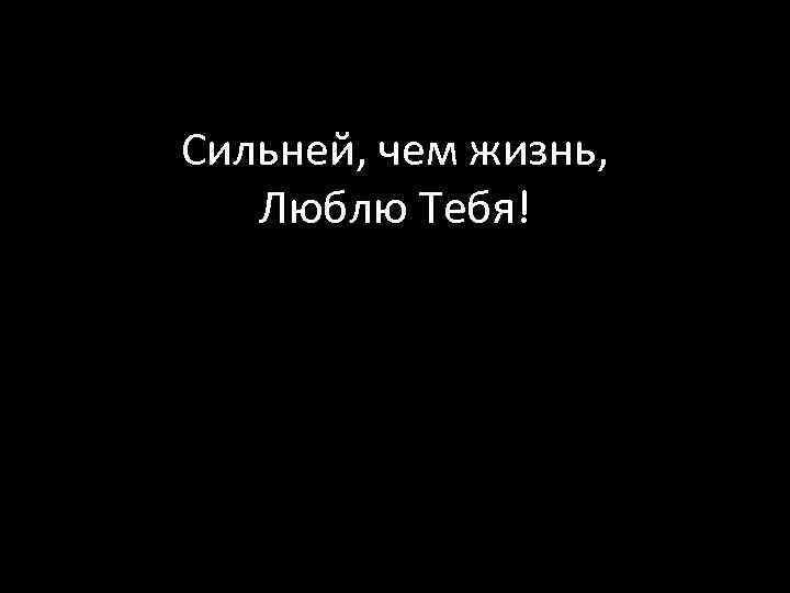 Сильней, чем жизнь, Люблю Тебя! 