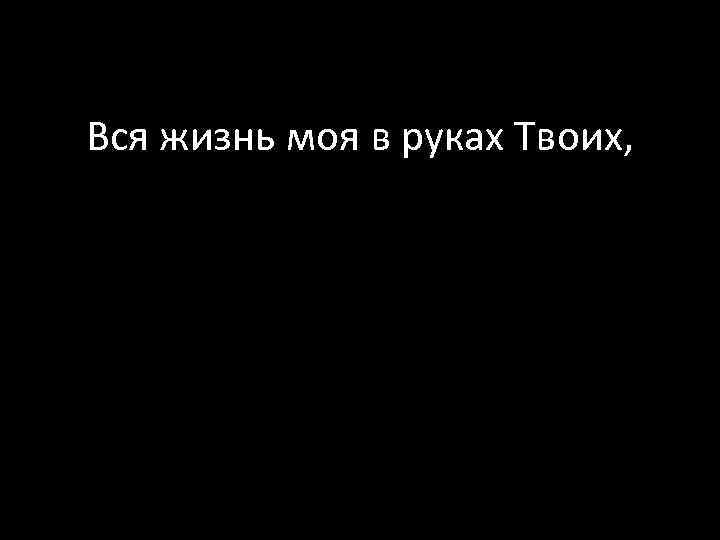 Вся жизнь моя в руках Твоих, 