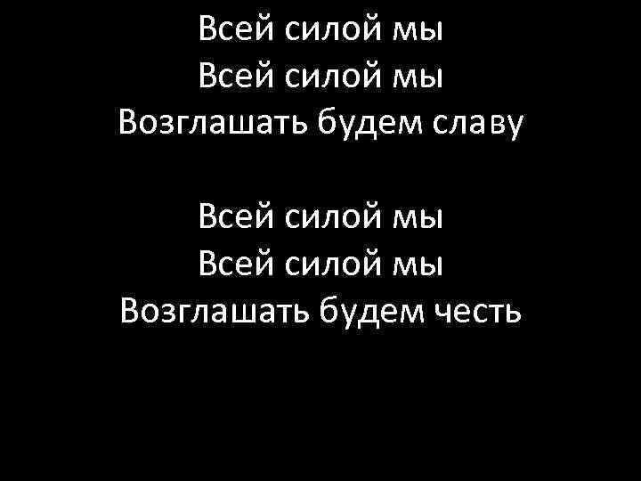 Всей силой мы Возглашать будем славу Всей силой мы Возглашать будем честь 