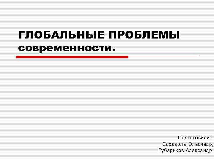 ГЛОБАЛЬНЫЕ ПРОБЛЕМЫ современности. Подготовили: Сардарлы Эльсивар, Губарьков Александр 