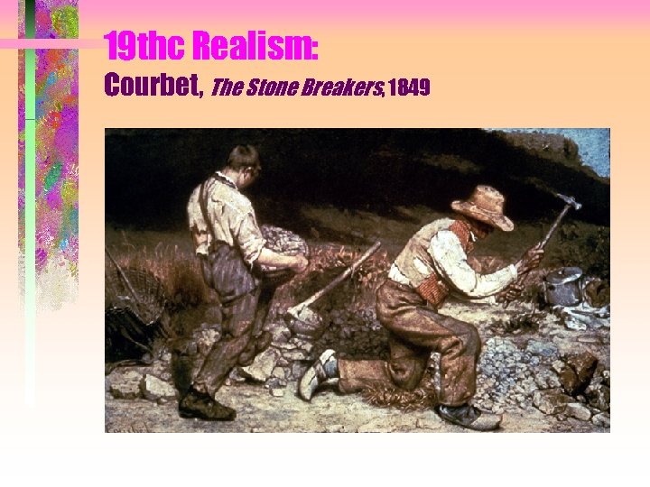 19 thc Realism: Courbet, The Stone Breakers, 1849 