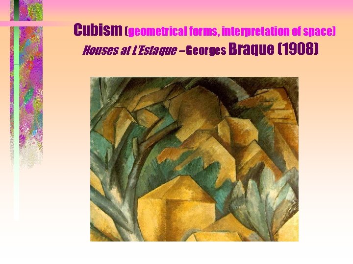 Cubism (geometrical forms, interpretation of space) Houses at L’Estaque – Georges Braque (1908) 