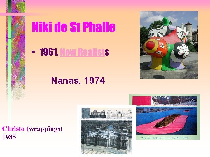 Niki de St Phalle • 1961, New Realists Nanas, 1974 Christo (wrappings) 1985 