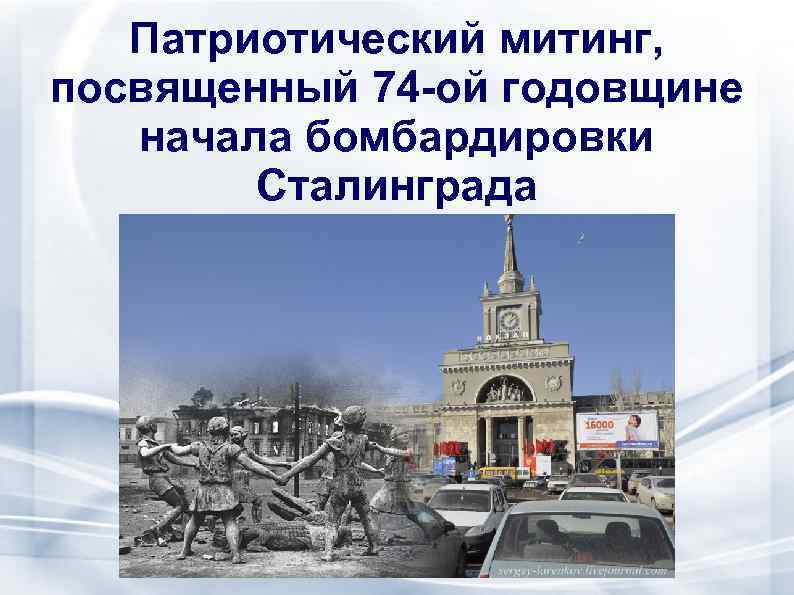 Патриотический митинг, посвященный 74 -ой годовщине начала бомбардировки Сталинграда 