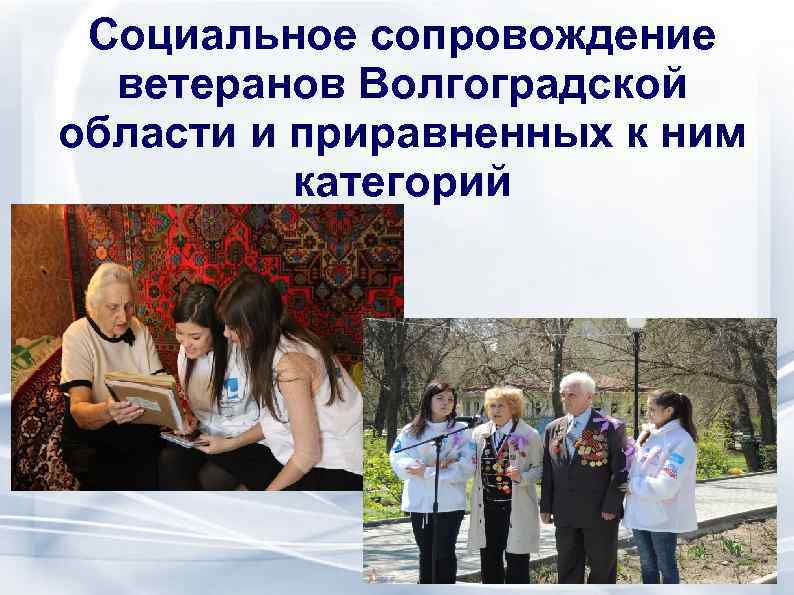 Социальное сопровождение ветеранов Волгоградской области и приравненных к ним категорий 