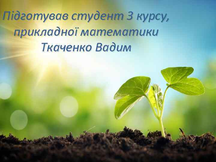 Підготував студент 3 курсу, прикладної математики Ткаченко Вадим 