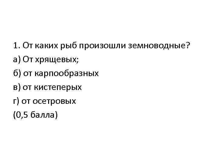 1. От каких рыб произошли земноводные? а) От хрящевых; б) от карпообразных в) от