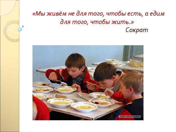  «Мы живём не для того, чтобы есть, а едим для того, чтобы жить.