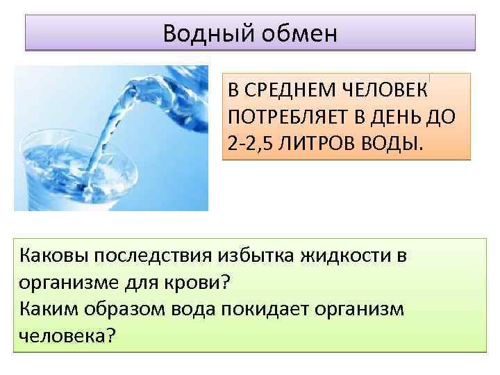 Водный обмен В СРЕДНЕМ ЧЕЛОВЕК ПОТРЕБЛЯЕТ В ДЕНЬ ДО 2 -2, 5 ЛИТРОВ ВОДЫ.