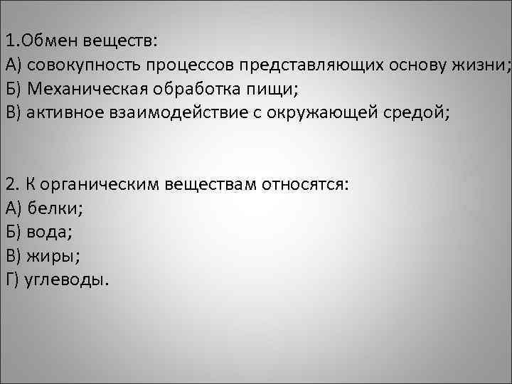 1. Обмен веществ: А) совокупность процессов представляющих основу жизни; Б) Механическая обработка пищи; В)
