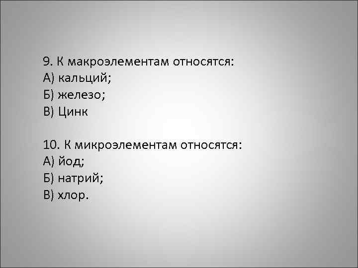 9. К макроэлементам относятся: А) кальций; Б) железо; В) Цинк 10. К микроэлементам относятся:
