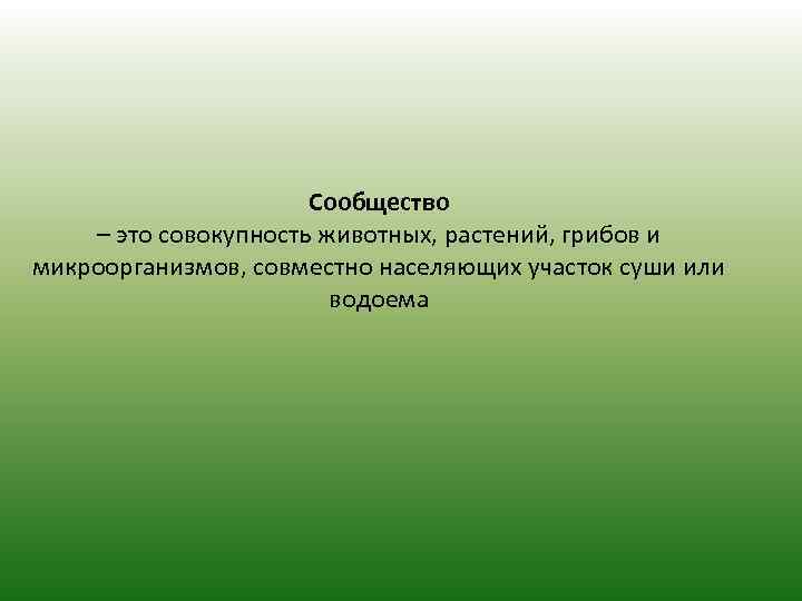 Сообщество – это совокупность животных, растений, грибов и микроорганизмов, совместно населяющих участок суши или
