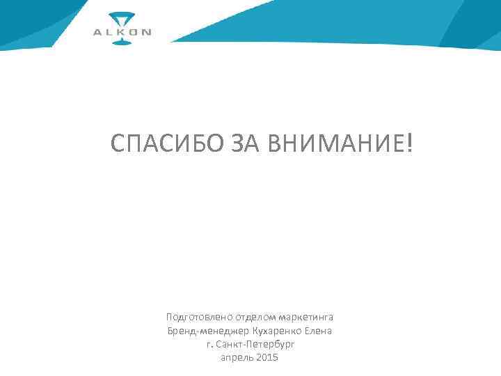 СПАСИБО ЗА ВНИМАНИЕ! Подготовлено отделом маркетинга Бренд-менеджер Кухаренко Елена г. Санкт-Петербург апрель 2015 