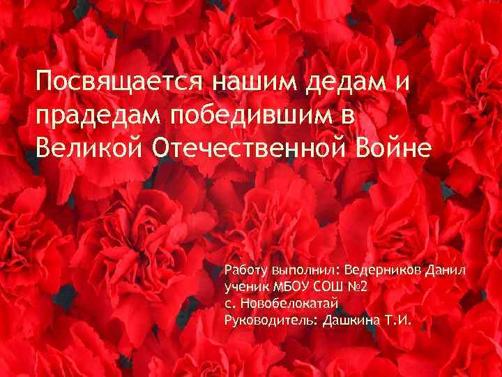 Посвящается нашим дедам и прадедам победившим в Великой Отечественной Войне Работу выполнил: Ведерников Данил