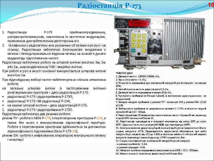 Радіостанція Р-173 1. Радіостанція Р-173 прийомопередавальна, ультракороткохвильова, симплексна із частотною модуляцією, призначена для забезпечення