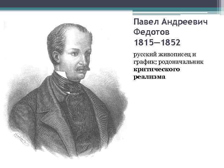 Павел Андреевич Федотов 1815— 1852 русский живописец и график; родоначальник критического реализма 