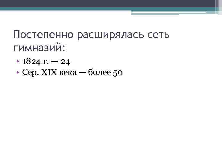 Постепенно расширялась сеть гимназий: • 1824 г. — 24 • Сер. XIX века —