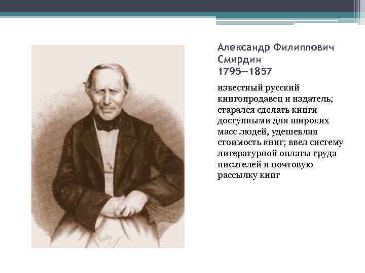 Александр Филиппович Смирдин 1795— 1857 известный русский книгопродавец и издатель; старался сделать книги доступными