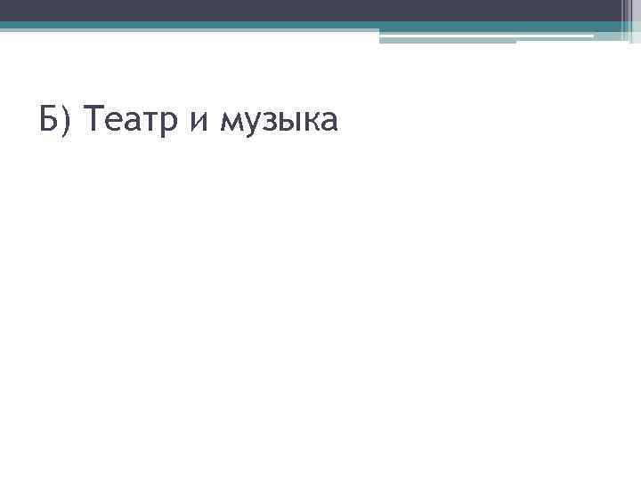 Б) Театр и музыка 