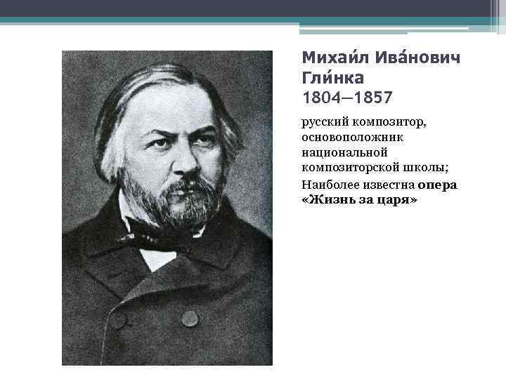 Михаи л Ива нович Гли нка 1804— 1857 русский композитор, основоположник национальной композиторской школы;