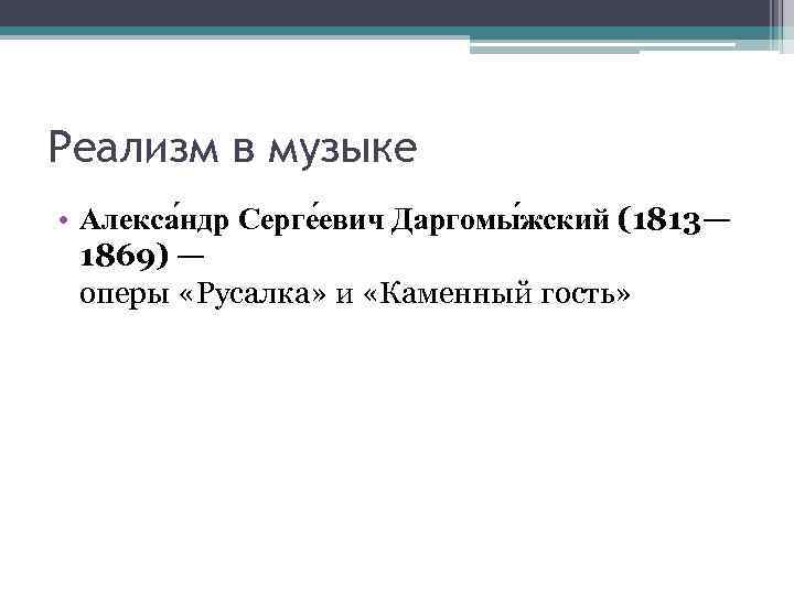 Реализм в музыке • Алекса ндр Серге евич Даргомы жский (1813— 1869) — оперы