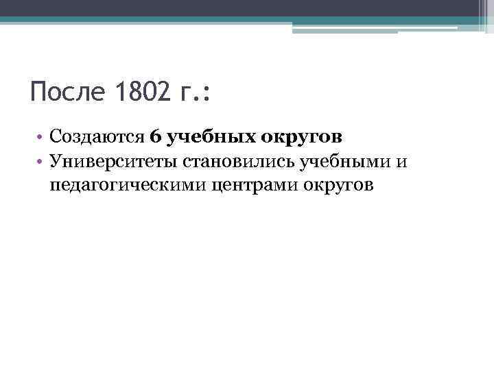 После 1802 г. : • Создаются 6 учебных округов • Университеты становились учебными и