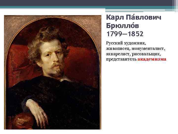 Карл Па влович Брюлло в 1799— 1852 Русский художник, живописец, монументалист, акварелист, рисовальщик, представитель