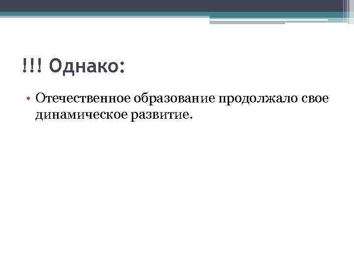 !!! Однако: • Отечественное образование продолжало свое динамическое развитие. 